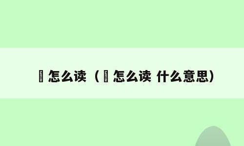 巭怎么读（巭怎么读 什么意思）