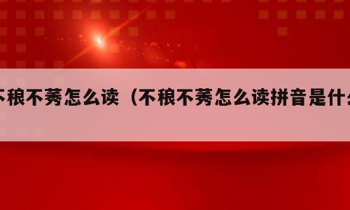 不稂不莠怎么读（不稂不莠怎么读拼音是什么）