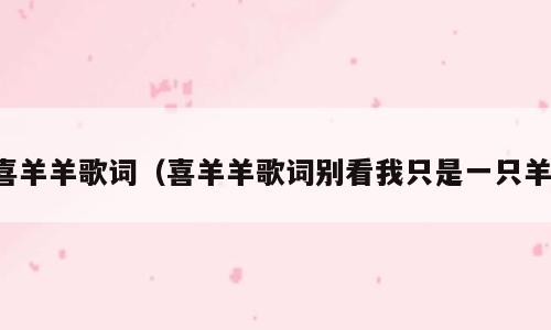 喜羊羊歌词（喜羊羊歌词别看我只是一只羊）