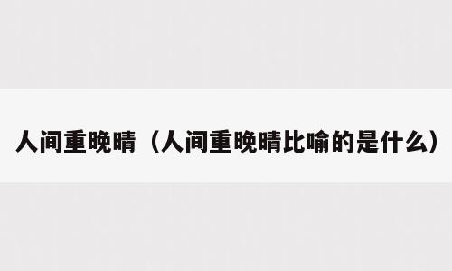 人间重晚晴（人间重晚晴比喻的是什么）