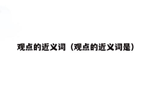 观点的近义词（观点的近义词是）