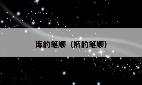 库的笔顺（裤的笔顺）
