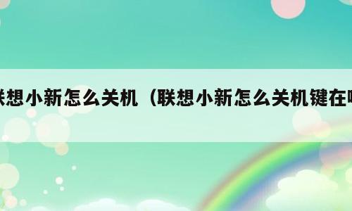 联想小新怎么关机（联想小新怎么关机键在哪）