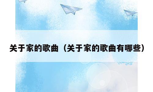 关于家的歌曲（关于家的歌曲有哪些）