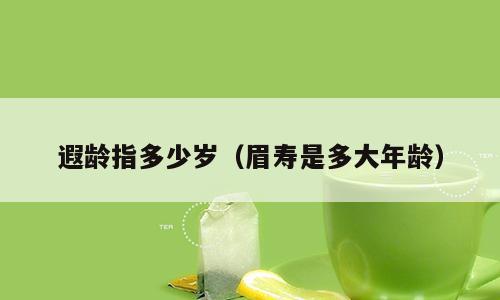 遐龄指多少岁（眉寿是多大年龄）