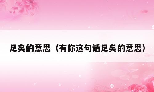 足矣的意思（有你这句话足矣的意思）