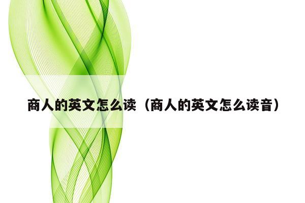 商人的英文怎么读（商人的英文怎么读音）