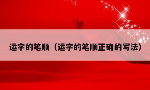 运字的笔顺（运字的笔顺正确的写法）