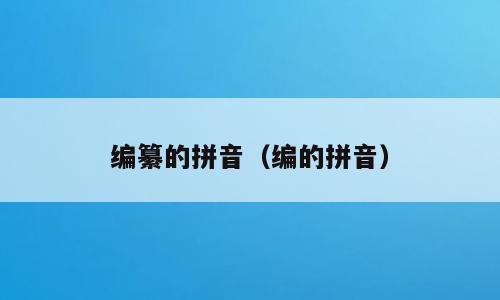 编纂的拼音（编的拼音）