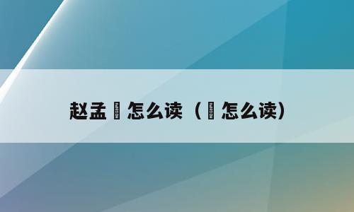 赵孟頫怎么读（頫怎么读）