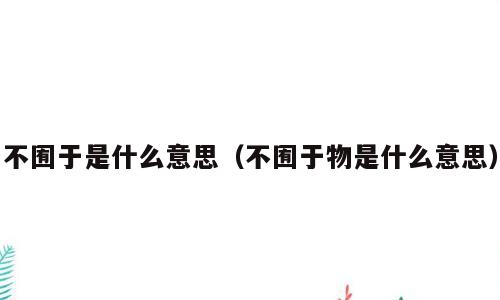 不囿于是什么意思（不囿于物是什么意思）