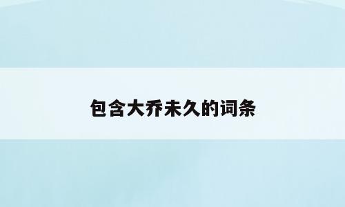 包含大乔未久的词条