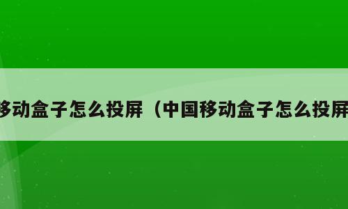 移动盒子怎么投屏（中国移动盒子怎么投屏）