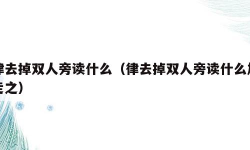 律去掉双人旁读什么（律去掉双人旁读什么加走之）