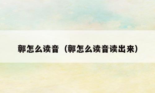 鄣怎么读音（鄣怎么读音读出来）