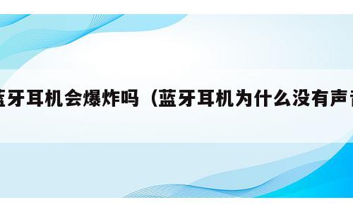 蓝牙耳机会爆炸吗（蓝牙耳机为什么没有声音）