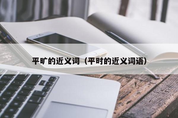 平旷的近义词（平时的近义词语）