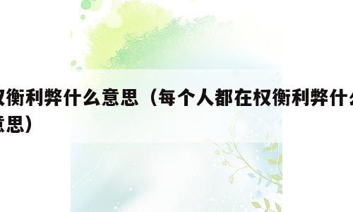 权衡利弊什么意思（每个人都在权衡利弊什么意思）