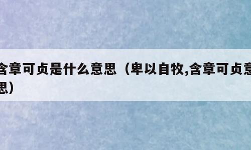含章可贞是什么意思（卑以自牧,含章可贞意思）