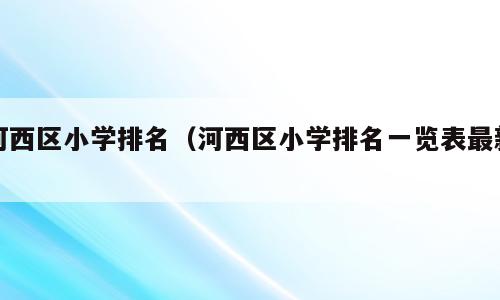 河西区小学排名（河西区小学排名一览表最新）