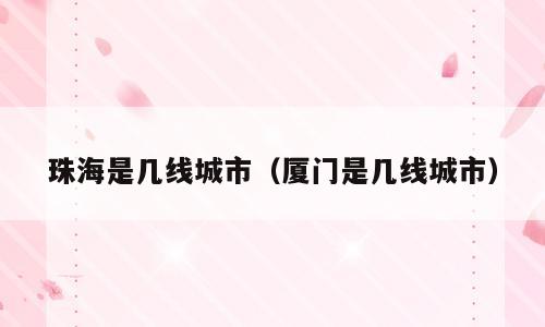 珠海是几线城市（厦门是几线城市）