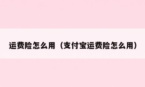 运费险怎么用（支付宝运费险怎么用）