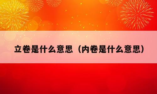 立卷是什么意思（内卷是什么意思）