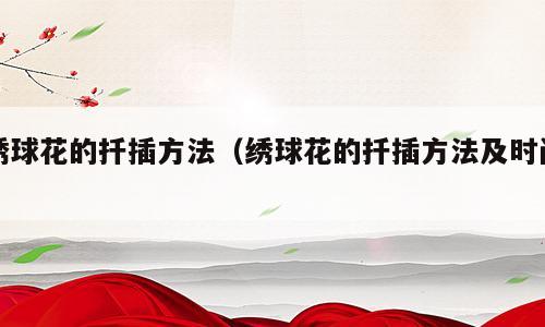 绣球花的扦插方法（绣球花的扦插方法及时间）