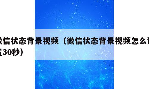 微信状态背景视频（微信状态背景视频怎么设置30秒）