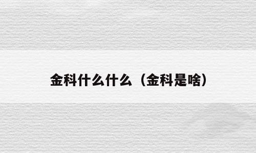 金科什么什么（金科是啥）