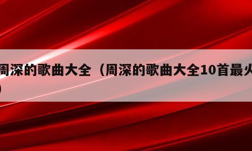 周深的歌曲大全（周深的歌曲大全10首最火）