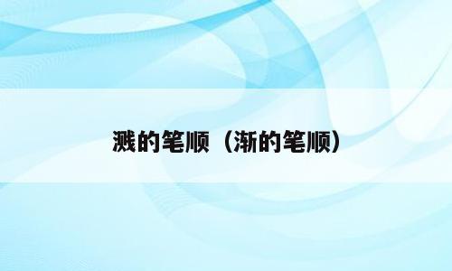 溅的笔顺（渐的笔顺）