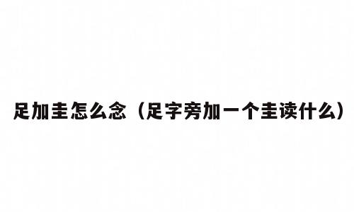 足加圭怎么念（足字旁加一个圭读什么）