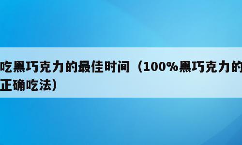 吃黑巧克力的最佳时间（100%黑巧克力的正确吃法）