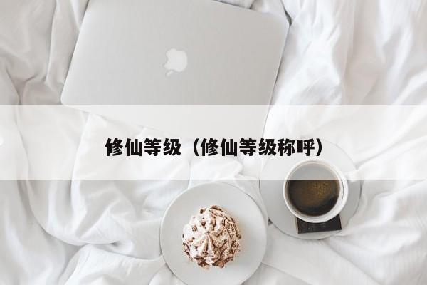 修仙等级（修仙等级称呼）