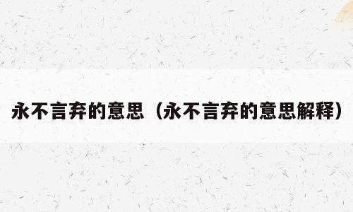 永不言弃的意思（永不言弃的意思解释）