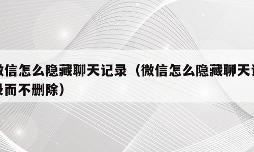 微信怎么隐藏聊天记录（微信怎么隐藏聊天记录而不删除）