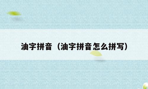 油字拼音（油字拼音怎么拼写）