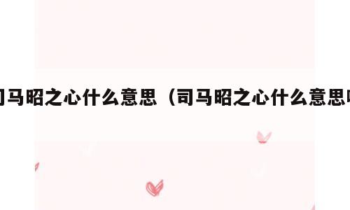 司马昭之心什么意思（司马昭之心什么意思啊）