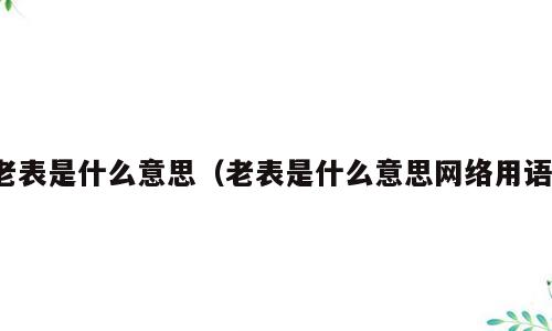 老表是什么意思（老表是什么意思网络用语）