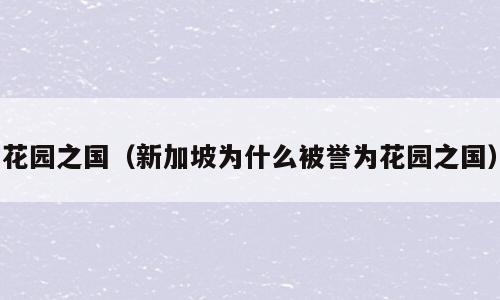 花园之国（新加坡为什么被誉为花园之国）