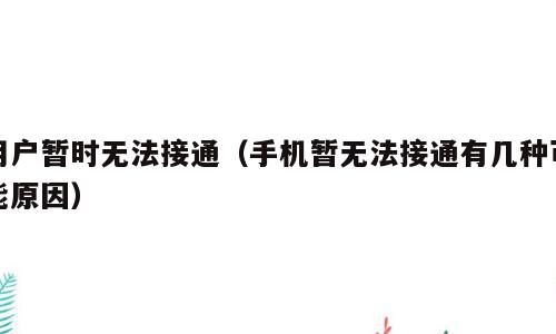 用户暂时无法接通（手机暂无法接通有几种可能原因）