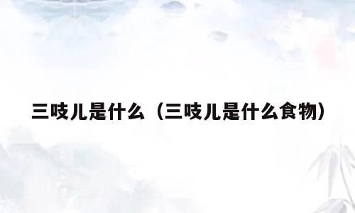 三吱儿是什么（三吱儿是什么食物）