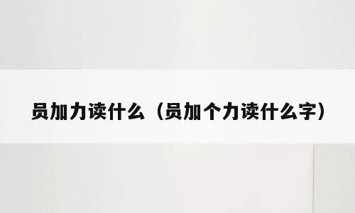 员加力读什么（员加个力读什么字）
