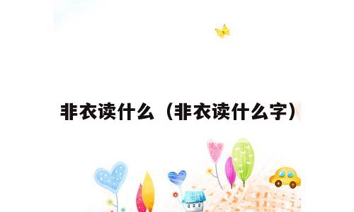 非衣读什么（非衣读什么字）