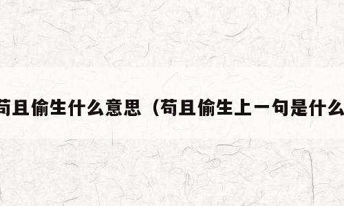苟且偷生什么意思（苟且偷生上一句是什么）