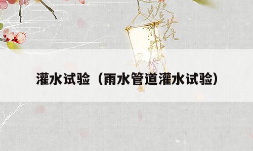 灌水试验（雨水管道灌水试验）
