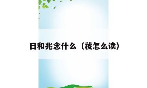 日和兆念什么（虢怎么读）