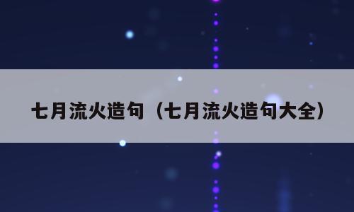 七月流火造句（七月流火造句大全）