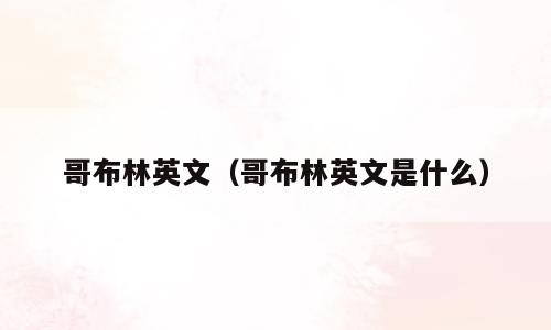 哥布林英文（哥布林英文是什么）
